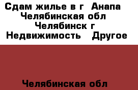 Сдам жилье в г. Анапа - Челябинская обл., Челябинск г. Недвижимость » Другое   . Челябинская обл.